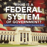 Omslagafbeelding: What Is a Federal System of Government? | Systems of Government Grade 4 | Children's Government Books 9781541953710