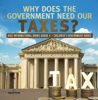 Omslagafbeelding: Why Does the Government Need Our Taxes? | Kids Informational Books Grade 4 | Children's Government Books 9781541953734