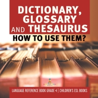 صورة الغلاف: Dictionary, Glossary and Thesaurus : How To Use Them? | Language Reference Book Grade 4 | Children's ESL Books 9781541953741