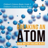 Imagen de portada: Breaking an Atom : Inside Matter's Building Blocks | Children's Science Books Grade 5 | Children's Science & Nature Books 9781541953772