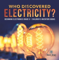 صورة الغلاف: Who Discovered Electricity? | Beginning Electronics Grade 5 | Children's Inventors Books 9781541953789