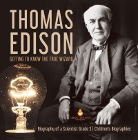Imagen de portada: Thomas Edison : Getting to Know the True Wizard | Biography of a Scientist Grade 5 | Children's Biographies 9781541953802