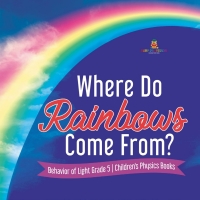 表紙画像: Where Do Rainbows Come From? | Behavior of Light Grade 5 | Children's Physics Books 9781541953819