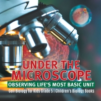 Omslagafbeelding: Under the Microscope: Observing Life's Most Basic Unit | Cell Biology for Kids Grade 5 | Children's Biology Books 9781541953840