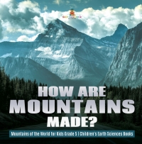 صورة الغلاف: How Are Mountains Made? | Mountains of the World for Kids Grade 5 | Children's Earth Sciences Books 9781541953949