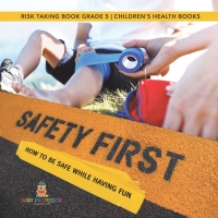 صورة الغلاف: Safety First! How to Be Safe While Having Fun | Risk Taking Book Grade 5 | Children's Health Books 9781541953994