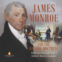 Omslagafbeelding: James Monroe and the Monroe Doctrine | World Leader Biographies Grade 5 | Children's Historical Biographies 9781541954267