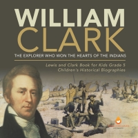 Imagen de portada: William Clark : The Explorer Who Won the Hearts of the Indians | Lewis and Clark Book for Kids Grade 5 | Children's Historical Biographies 9781541954281