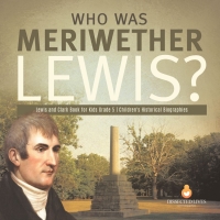 صورة الغلاف: Who Was Meriwether Lewis? | Lewis and Clark Book for Kids Grade 5 | Children's Historical Biographies 9781541954298