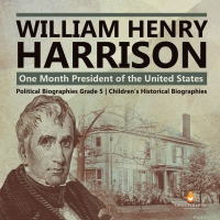 Imagen de portada: William Henry Harrison : One Month President of the United States | Political Biographies Grade 5 | Children's Historical Biographies 9781541954311
