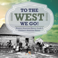 Cover image: To The West We Go! | Western American History Grade 5 | Children's American History 9781541954342