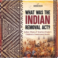 Imagen de portada: What Was the Indian Removal Act? | Indian Tribes of America Grade 5 | Children's Government Books 9781541954380