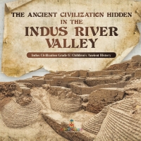 Omslagafbeelding: The Ancient Civilization Hidden in the Indus River Valley | Indus Civilization Grade 6 | Children's Ancient History 9781541954687