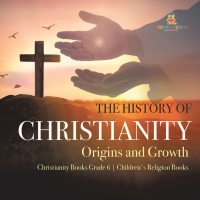 صورة الغلاف: The History of Christianity : Origins and Growth | Christianity Books Grade 6 | Children's Religion Books 9781541954816
