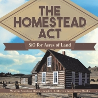 صورة الغلاف: The Homestead Act : $10 for Acres of Land | Western American History Grade 6 | Children's Government Books 9781541954878