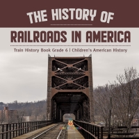 Omslagafbeelding: The History of Railroads in America | Train History Book Grade 6 | Children's American History 9781541954885