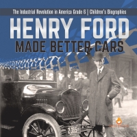 表紙画像: Henry Ford Made Better Cars | The Industrial Revolution in America Grade 6 | Children's Biographies 9781541954908