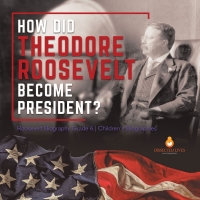 Omslagafbeelding: How Did Theodore Roosevelt Become President? | Roosevelt Biography Grade 6 | Children's Biographies 9781541954946