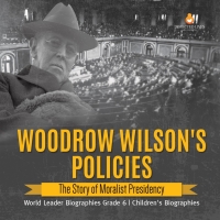 صورة الغلاف: Woodrow Wilson's Policies : The Story of Moralist Presidency | World Leader Biographies Grade 6 | Children's Biographies 9781541954953