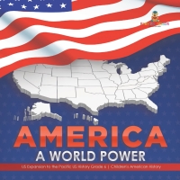 Cover image: America : A World Power | US Expansion to the Pacific US History Grade 6 | Children's American History 9781541954984
