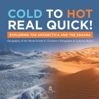 صورة الغلاف: Cold to Hot Real Quick! : Exploring the Antarctica and the Sahara | Geography of the World Grade 6 | Children's Geography & Cultures Books 9781541955066