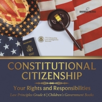 Cover image: Constitutional Citizenship : Your Rights and Responsibilities | Law Principles Grade 6 | Children's Government Books 9781541955073