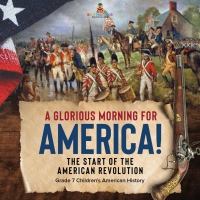 Imagen de portada: A Glorious Morning for America! | The Start of the American Revolution | Grade 7 Children's American History 9781541955554