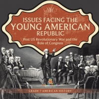 Omslagafbeelding: Issues Facing the Young American Republic : Post US Revolutionary War and the Role of Congress | Grade 7 American History 9781541955639