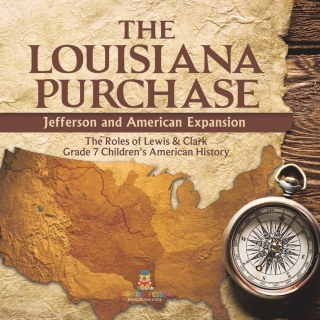 Cover image: The Louisiana Purchase : Jefferson and American Expansion | The Roles of Lewis & Clark | Grade 7 Children's American History 9781541955653