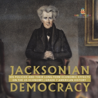 Omslagafbeelding: Jacksonian Democracy : His Policies and their Long-Term Economic Effects on the US Economy | Grade 7 American History 9781541955691
