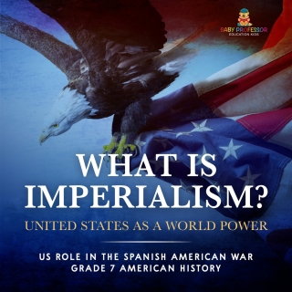 Cover image: What Is Imperialism? United States as a World Power | Role in the Spanish American War | Grade 7 American History 9781541955738