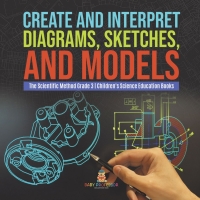 Cover image: Create and Interpret Diagrams, Sketches, and Models | The Scientific Method Grade 3 | Children's Science Education Books 9781541958883