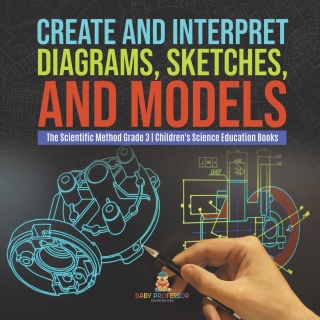 صورة الغلاف: Create and Interpret Diagrams, Sketches, and Models | The Scientific Method Grade 3 | Children's Science Education Books 9781541958883