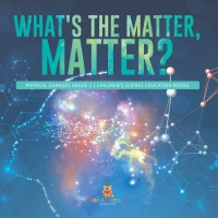 Imagen de portada: What's the Matter, Matter? | Physical Changes Grade 3 | Children's Science Education Books 9781541958951