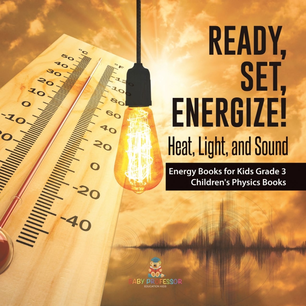 Ready, Set, Energize! : Heat, Light, and Sound | Energy Books for Kids Grade 3 | Children’s Physics Books