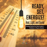 Imagen de portada: Ready, Set, Energize! : Heat, Light, and Sound | Energy Books for Kids Grade 3 | Children's Physics Books 9781541958982