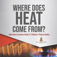 Cover image: Where Does Heat Come From? | Heat Source Science Grade 3 | Children's Physics Books 9781541959002