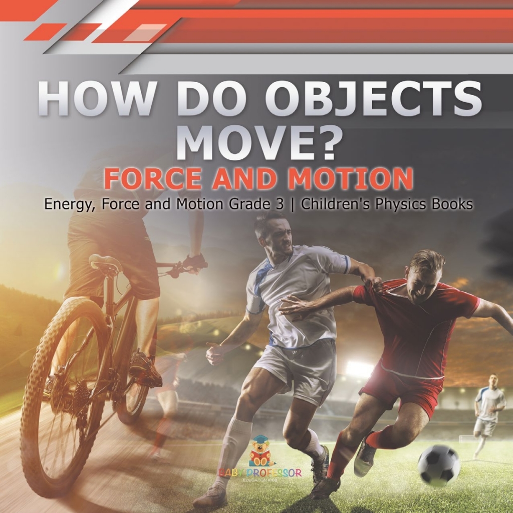 How Do Objects Move? : Force and Motion | Energy, Force and Motion Grade 3 | Children’s Physics Books