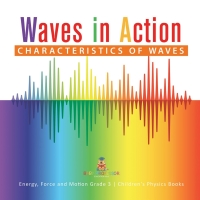 صورة الغلاف: Waves in Action : Characteristics of Waves | Energy, Force and Motion Grade 3 | Children's Physics Books 9781541959088