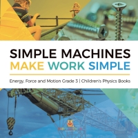 Omslagafbeelding: Simple Machines Make Work Simple | Energy, Force and Motion Grade 3 | Children's Physics Books 9781541959095