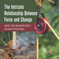 Omslagafbeelding: The Intricate Relationship Between Force and Change | Energy, Force and Motion Grade 3 | Children's Physics Books 9781541959101