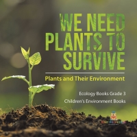 表紙画像: We Need Plants to Survive : Plants and Their Environment | Ecology Books Grade 3 | Children's Environment Books 9781541959170