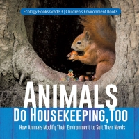 表紙画像: Animals Do Housekeeping, Too | How Animals Modify Their Environment to Suit Their Needs | Ecology Books Grade 3 | Children's Environment Books 9781541959187