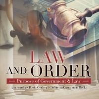 Omslagafbeelding: Law and Order : Purpose of Government & Law | American Law Books Grade 3 | Children's Government Books 9781541959361
