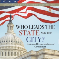 صورة الغلاف: Who Leads the State and the City? | Duties and Responsibilities of Government | America Government Grade 3 | Children's Government Books 9781541959378