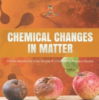 صورة الغلاف: Chemical Changes in Matter | Matter Books for Kids Grade 4 | Children's Physics Books 9781541959439