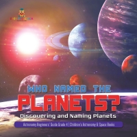 صورة الغلاف: Who Named the Planets? : Discovering and Naming Planets | Astronomy Beginners' Guide Grade 4 | Children's Astronomy & Space Books 9781541959545