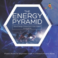 表紙画像: The Energy Pyramid : How Energy Flows from One Object to Another | Physics Books for Beginners Grade 4 | Children's Physics Books 9781541959606