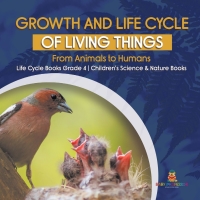 صورة الغلاف: Growth and Life Cycle of Living Things : From Animals to Humans | Life Cycle Books Grade 4 | Children's Science & Nature Books 9781541959613