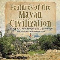 Omslagafbeelding: Features of the Mayan Civilization : Writing, Art, Architecture and Government | Mayan History Grade 4 | Children's Ancient History 9781541959675